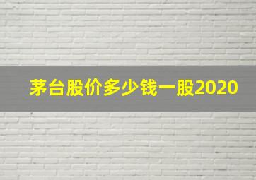 茅台股价多少钱一股2020