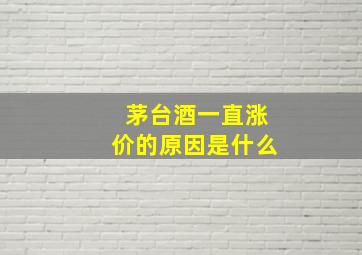 茅台酒一直涨价的原因是什么