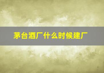 茅台酒厂什么时候建厂