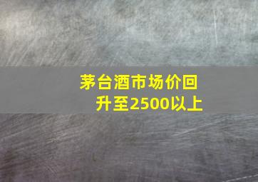 茅台酒市场价回升至2500以上