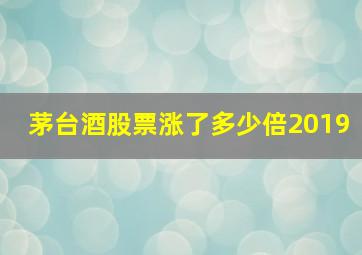 茅台酒股票涨了多少倍2019