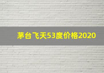 茅台飞天53度价格2020