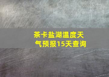 茶卡盐湖温度天气预报15天查询