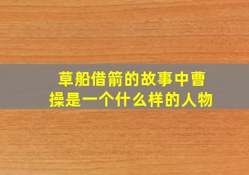 草船借箭的故事中曹操是一个什么样的人物