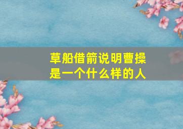 草船借箭说明曹操是一个什么样的人