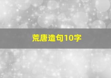 荒唐造句10字