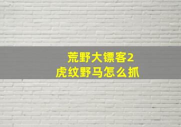 荒野大镖客2虎纹野马怎么抓