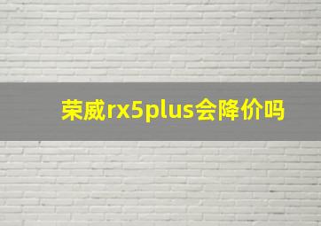 荣威rx5plus会降价吗