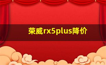 荣威rx5plus降价