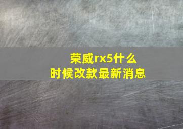 荣威rx5什么时候改款最新消息