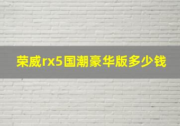 荣威rx5国潮豪华版多少钱