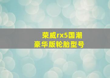 荣威rx5国潮豪华版轮胎型号