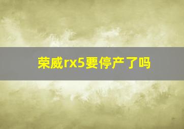 荣威rx5要停产了吗