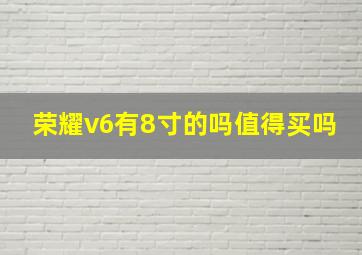 荣耀v6有8寸的吗值得买吗