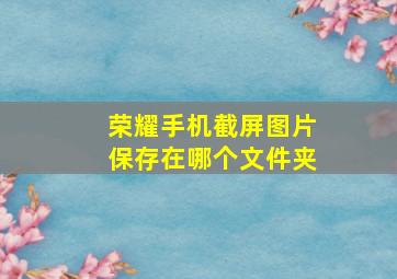 荣耀手机截屏图片保存在哪个文件夹