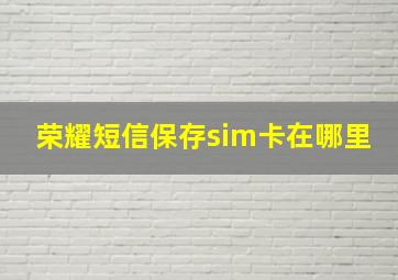 荣耀短信保存sim卡在哪里