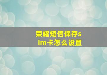 荣耀短信保存sim卡怎么设置