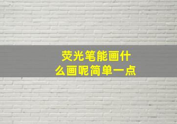 荧光笔能画什么画呢简单一点