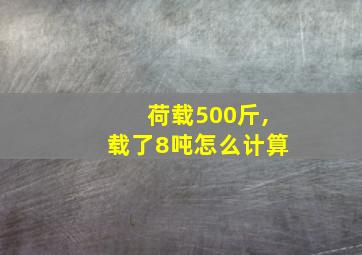 荷载500斤,载了8吨怎么计算