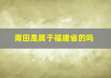 莆田是属于福建省的吗