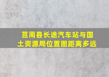 莒南县长途汽车站与国土资源局位置图距离多远