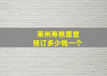 莱州寿桃面塑预订多少钱一个