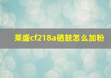 莱盛cf218a硒鼓怎么加粉