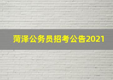 菏泽公务员招考公告2021