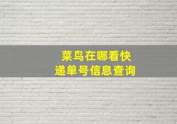 菜鸟在哪看快递单号信息查询