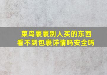 菜鸟裹裹别人买的东西看不到包裹详情吗安全吗