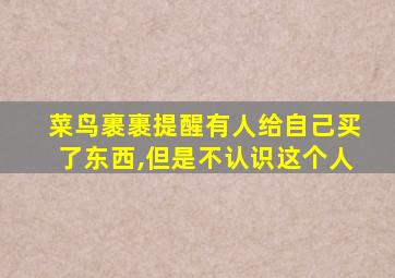 菜鸟裹裹提醒有人给自己买了东西,但是不认识这个人