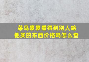 菜鸟裹裹看得到别人给他买的东西价格吗怎么查