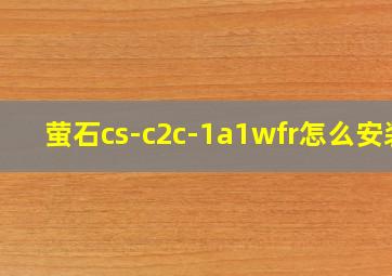 萤石cs-c2c-1a1wfr怎么安装