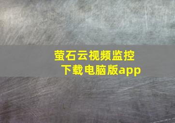 萤石云视频监控下载电脑版app