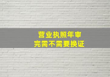 营业执照年审完需不需要换证