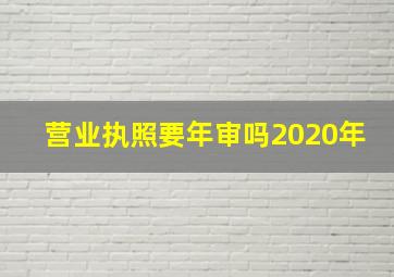 营业执照要年审吗2020年