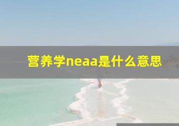 营养学neaa是什么意思