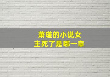 萧瑾的小说女主死了是哪一章