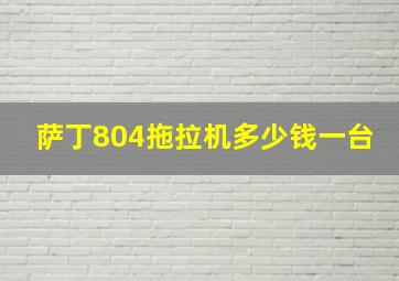 萨丁804拖拉机多少钱一台