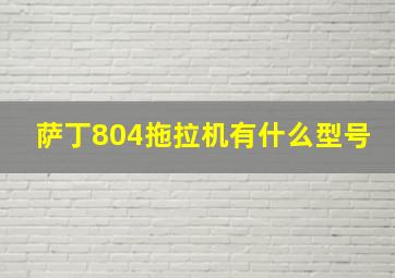 萨丁804拖拉机有什么型号