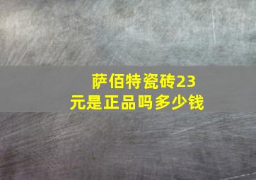 萨佰特瓷砖23元是正品吗多少钱