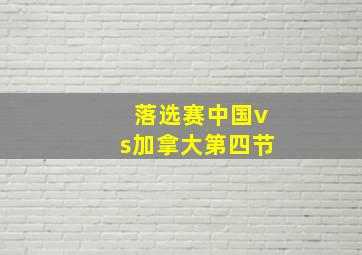 落选赛中国vs加拿大第四节