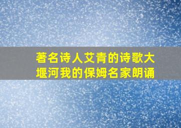 著名诗人艾青的诗歌大堰河我的保姆名家朗诵