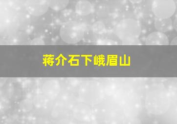 蒋介石下峨眉山