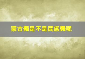 蒙古舞是不是民族舞呢