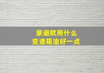 蒙迪欧用什么变速箱油好一点