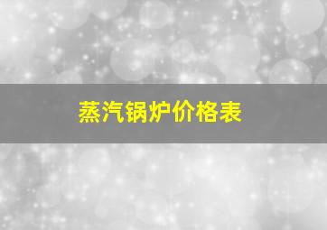 蒸汽锅炉价格表