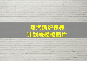 蒸汽锅炉保养计划表模板图片