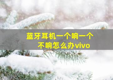 蓝牙耳机一个响一个不响怎么办vivo