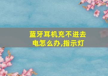 蓝牙耳机充不进去电怎么办,指示灯